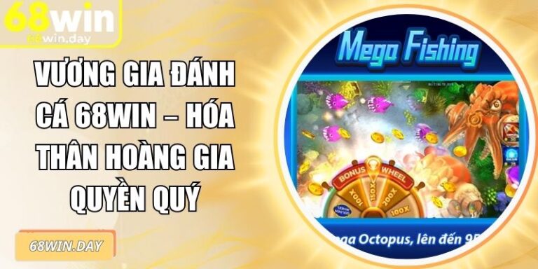 Vương Gia Đánh Cá 68win – Hóa Thân Hoàng Gia Quyền Quý 1 Vương gia đánh cá 68win